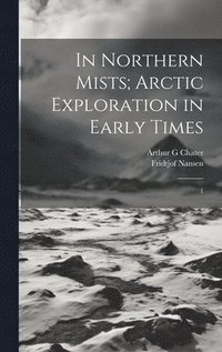 bokomslag In Northern Mists; Arctic Exploration in Early Times