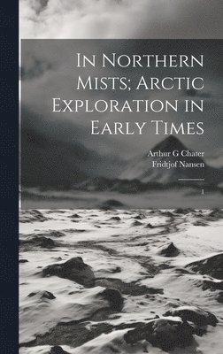 In Northern Mists; Arctic Exploration in Early Times 1