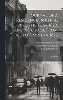 Journal of a Residence in Chile, During the Year 1822. And a Voyage From Chile to Brazil in 1823 1