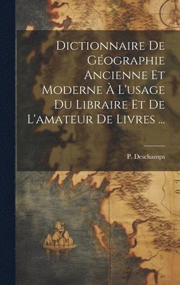 P 1821-1906 DesChamps, P. 1821-1906 DesChamps, P 1821-1906 Deschamps, P. Deschamps - Dictionnaire de géographie ancienne et moderne à l'usage du libraire et de l'amateur de livres ..., Inbunden