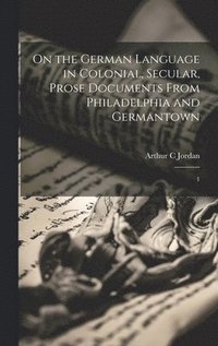 bokomslag On the German Language in Colonial, Secular, Prose Documents From Philadelphia and Germantown