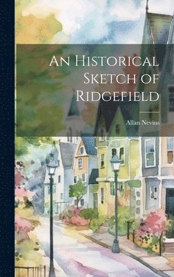 Allan Nevins - Historical Sketch of Ridgefield, Inbunden