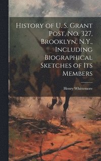 bokomslag History of U. S. Grant Post, no. 327, Brooklyn, N.Y., Including Biographical Sketches of its Members
