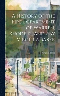 bokomslag A History of the Fire Department of Warren, Rhode Island / by Virginia Baker