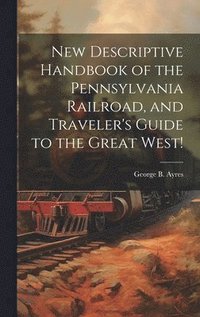 bokomslag New Descriptive Handbook of the Pennsylvania Railroad, and Traveler's Guide to the Great West!