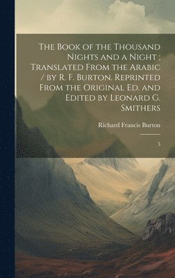 The Book of the Thousand Nights and a Night; Translated From the Arabic / by R. F. Burton. Reprinted From the Original ed. and Edited by Leonard G. Smithers 1