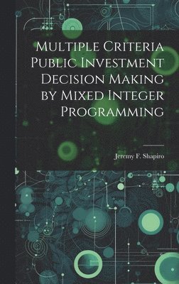 Jeremy F Shapiro, Jeremy F. Shapiro - Multiple Criteria Public Investment Decision Making by Mixed Integer Programming, Inbunden