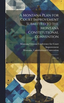 A Montana Plan for Court Improvement Submitted to the Montana Constitutional Convention 1