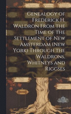 bokomslag Genealogy of Frederick H. Waldron From the Time of the Settlement of New Amsterdam (New York) Through the Waldrons, Whitneys and Riggses