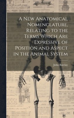 John Barclay - new Anatomical Nomenclature, Relating to the Terms Which are Expressive of Position and Aspect in the Animal System, Inbunden