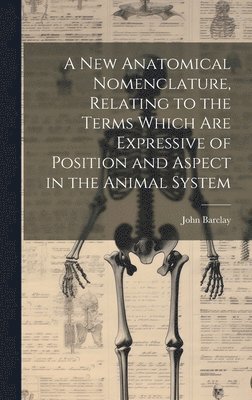 A new Anatomical Nomenclature, Relating to the Terms Which are Expressive of Position and Aspect in the Animal System 1