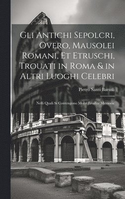 Gli antichi sepolcri, overo, Mausolei Romani, et Etruschi, trouati in Roma & in altri luoghi celebri 1