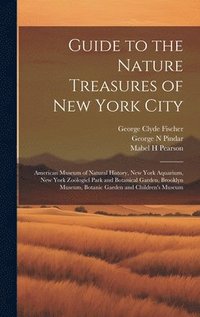 bokomslag Guide to the Nature Treasures of New York City; American Museum of Natural History, New York Aquarium, New York Zologicl Park and Botanical Garden, Brooklyn Museum, Botanic Garden and Children's