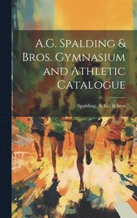 bokomslag A.G. Spalding & Bros. Gymnasium and Athletic Catalogue