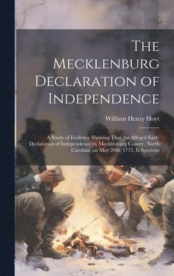 Mecklenburg Declaration of Independence; a Study of Evidence Showing That the Alleged Early Declaration of Independence by Mecklenburg County, North Carolina, on May 20th, 1775, is Spurious