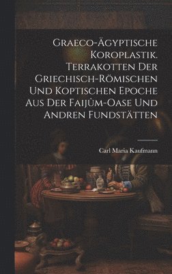 bokomslag Graeco-gyptische Koroplastik. Terrakotten der griechisch-rmischen und koptischen Epoche aus der Faijm-Oase und andren Fundsttten