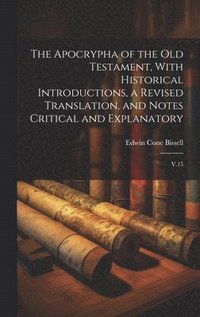 bokomslag The Apocrypha of the Old Testament, With Historical Introductions, a Revised Translation, and Notes Critical and Explanatory