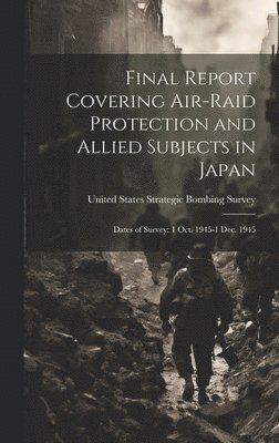 Final Report Covering Air-raid Protection and Allied Subjects in Japan 1