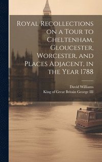 bokomslag Royal Recollections on a Tour to Cheltenham, Gloucester, Worcester, and Places Adjacent, in the Year 1788