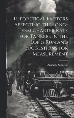 Zenon S Zannetos, Zenon S. Zannetos - Theoretical Factors Affecting the Long-term Charter Rate for Tankers in the Long run and Suggestions for Measurement, Inbunden
