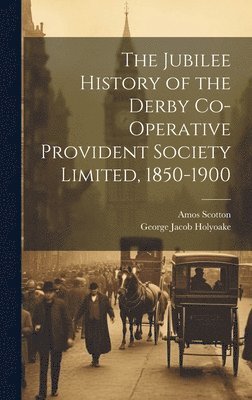 George Jacob Holyoake, Amos Scotton - Jubilee History of the Derby Co-operative Provident Society Limited, 1850-1900, Inbunden