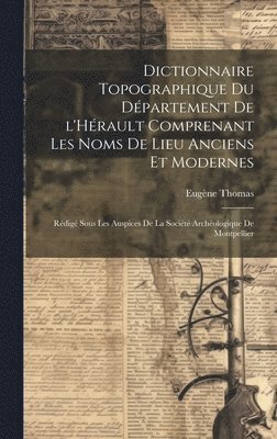 bokomslag Dictionnaire topographique du dpartement de l'Hrault comprenant les noms de lieu anciens et modernes; rdig sous les auspices de la Socit archologique de Montpellier