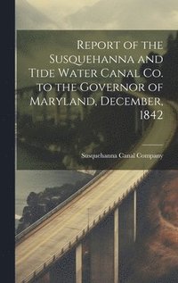 bokomslag Report of the Susquehanna and Tide Water Canal Co. to the Governor of Maryland, December, 1842