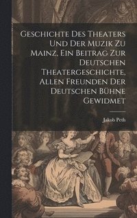 bokomslag Geschichte des Theaters und der Muzik zu Mainz, ein Beitrag zur deutschen Theatergeschichte, allen Freunden der deutschen Bhne gewidmet