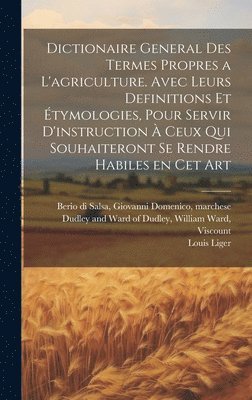 Dictionaire general des termes propres a l'agriculture. Avec leurs definitions et tymologies, pour servir d'instruction  ceux qui souhaiteront se rendre habiles en cet art 1