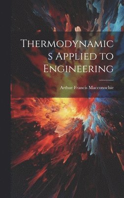Arthur Francis Macconochie - Thermodynamics Applied to Engineering, Inbunden