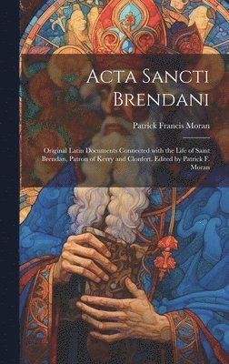 Patrick Francis Moran - Acta Sancti Brendani; original Latin documents connected with the life of Saint Brendan, patron of Kerry and Clonfert. Edited by Patrick F. Moran, Inbunden
