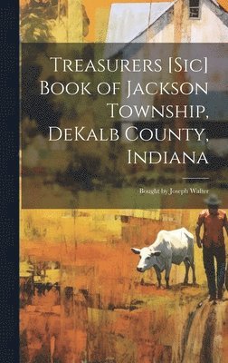 Treasurers [sic] Book of Jackson Township, DeKalb County, Indiana; Bought by Joseph Walter 1