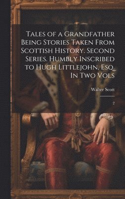 bokomslag Tales of a Grandfather Being Stories Taken From Scottish History. Second Series. Humbly Inscribed to Hugh Littlejohn, Esq. In two Vols