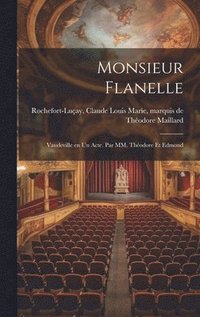bokomslag Monsieur Flanelle; vaudeville en un acte. Par MM. Thodore et Edmond