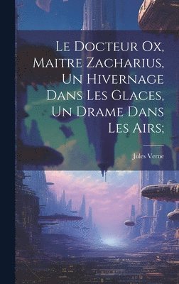 bokomslag Le Docteur Ox, Maitre Zacharius, Un hivernage dans les glaces, Un drame dans les airs;