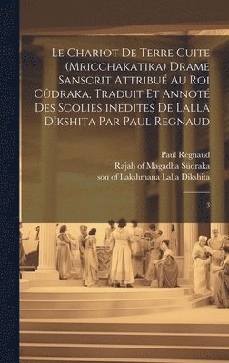 Paul Regnaud, Rajah of Magadha Südraka, Son Of Lakshmana Lalla Dikshita - chariot de terre cuite (Mricchakatika) drame sanscrit attribué au roi Cûdraka, traduit et annoté des scolies inédites de Lallâ Dîkshita par Paul Regnaud, Inbunden