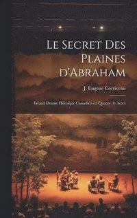 bokomslag Le secret des Plaines d'Abraham; grand drame hroique canadien en quatre (4) actes