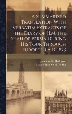 bokomslag A Summarized Translation With Verbatim Extracts of the Diary of H.M. the Shah of Persia During his Tour Through Europe in A.D. 1873