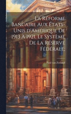réforme bancaire aux États-Unis d'Amérique de 1913 à 1921, le système de la Réserve Fédérale;