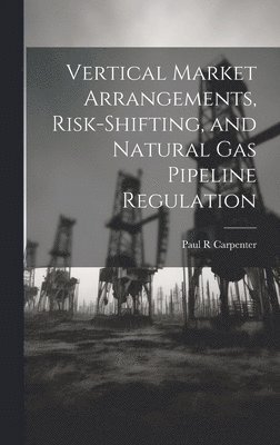 bokomslag Vertical Market Arrangements, Risk-shifting, and Natural gas Pipeline Regulation