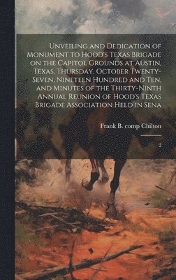 Unveiling and Dedication of Monument to Hood's Texas Brigade on the Capitol Grounds at Austin, Texas, Thursday, October Twenty-seven, Nineteen Hundred and ten, and Minutes of the Thirty-ninth Annual 1