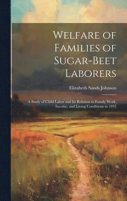 Elizabeth Sands Johnson - Welfare of Families of Sugar-beet Laborers; a Study of Child Labor and its Relation to Family Work, Income, and Living Conditions in 1935, Inbunden