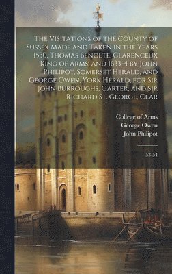 bokomslag The Visitations of the County of Sussex Made and Taken in the Years 1530, Thomas Benolte, Clarenceux King of Arms; and 1633-4 by John Philipot, Somerset Herald, and George Owen, York Herald, for Sir