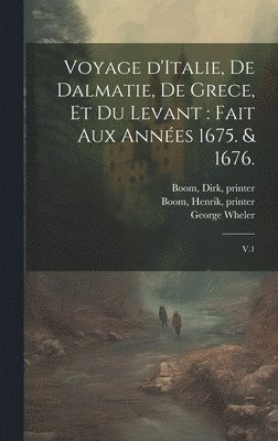 Voyage d'Italie, de Dalmatie, de Grece, et du Levant 1