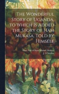 bokomslag The Wonderful Story of Uganda, to Which is Added the Story of Ham Mukasa, Told by Himself