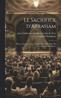 bokomslag Le sacrifice d'Abraham; pice en quatre actes,  grand spectacle, mele de pantomime et de danses