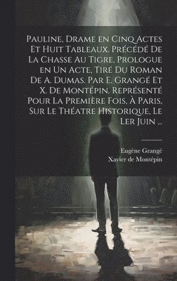Pauline, drame en cinq actes et huit tableaux. Précédé de La chasse au tigre, prologue en un acte, tiré du roman de A. Dumas. Par E. Grangé et X. de Montépin. Représenté pour la première fois, à Paris, sur le théatre Historique, le ler juin ...