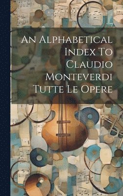 bokomslag An Alphabetical Index To Claudio Monteverdi Tutte Le Opere