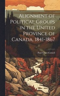bokomslag Alignment of Political Groups in the United Province of Canada, 1841-1867