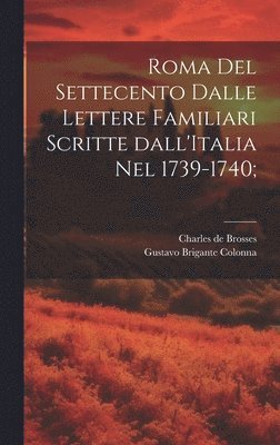 Charles De Brosses, Gustavo Brigante Colonna - Roma del settecento dalle lettere familiari scritte dall'Italia nel 1739-1740;, Inbunden